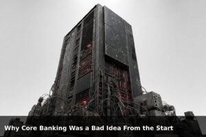 Why Core Banking Was a Bad Idea From the Start